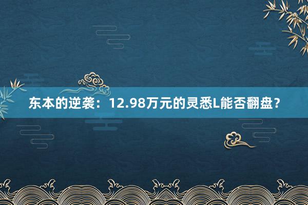 东本的逆袭：12.98万元的灵悉L能否翻盘？