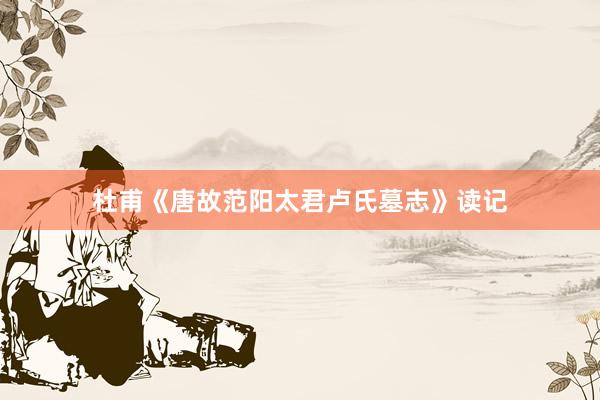 杜甫《唐故范阳太君卢氏墓志》读记