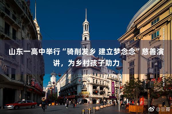 山东一高中举行“骑削发乡 建立梦念念”慈善演讲，为乡村孩子助力