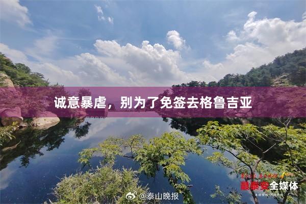 诚意暴虐，别为了免签去格鲁吉亚