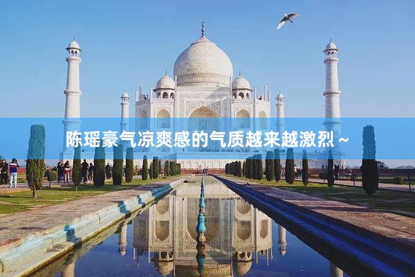 陈瑶豪气凉爽感的气质越来越激烈～
