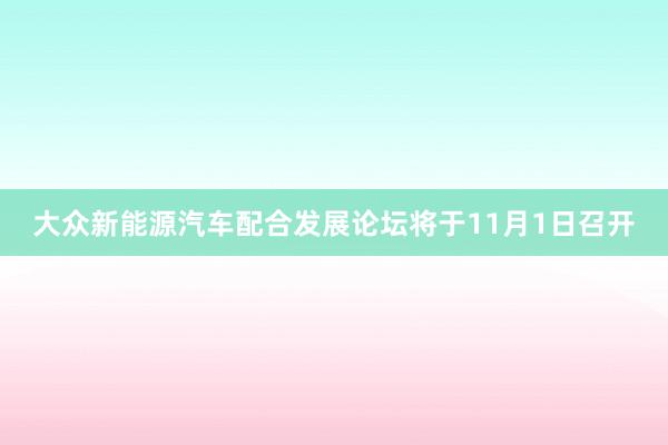 大众新能源汽车配合发展论坛将于11月1日召开