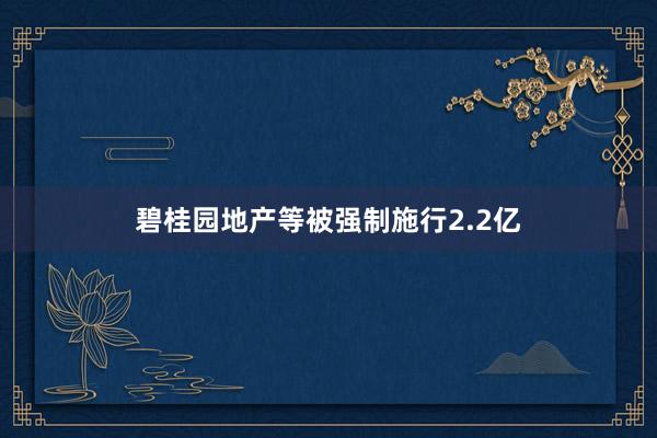 碧桂园地产等被强制施行2.2亿