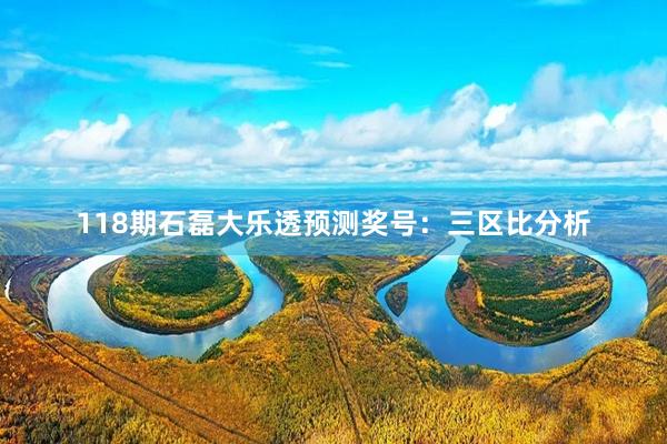 118期石磊大乐透预测奖号：三区比分析