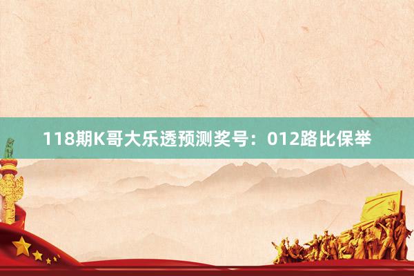 118期K哥大乐透预测奖号：012路比保举