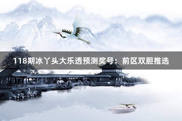 118期冰丫头大乐透预测奖号：前区双胆推选