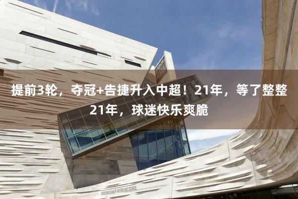 提前3轮，夺冠+告捷升入中超！21年，等了整整21年，球迷快乐爽脆