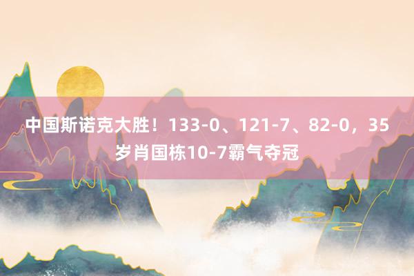 中国斯诺克大胜！133-0、121-7、82-0，35岁肖国栋10-7霸气夺冠