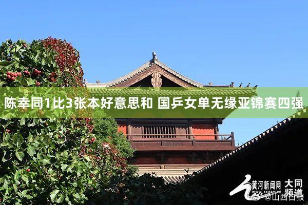 陈幸同1比3张本好意思和 国乒女单无缘亚锦赛四强
