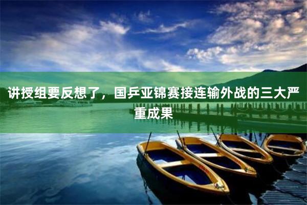 讲授组要反想了，国乒亚锦赛接连输外战的三大严重成果
