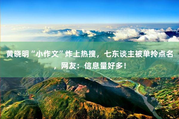 黄晓明“小作文”炸上热搜，七东谈主被单拎点名，网友：信息量好多！