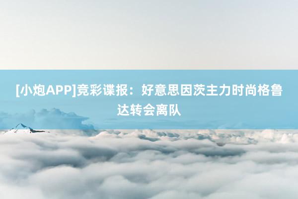 [小炮APP]竞彩谍报：好意思因茨主力时尚格鲁达转会离队