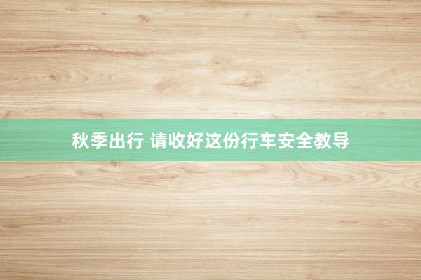 秋季出行 请收好这份行车安全教导