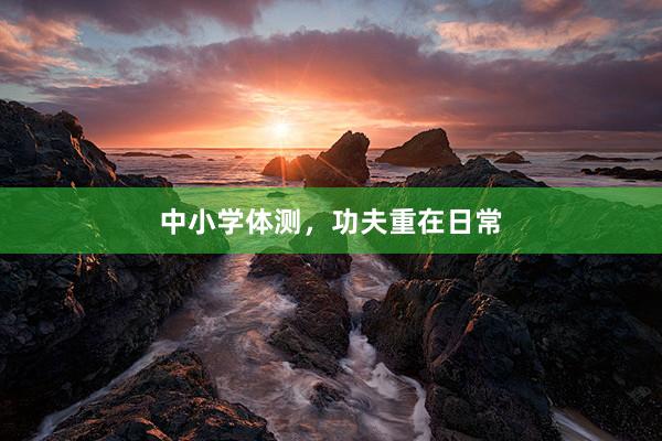 中小学体测，功夫重在日常