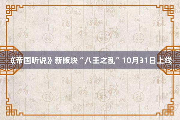 《帝国听说》新版块“八王之乱”10月31日上线