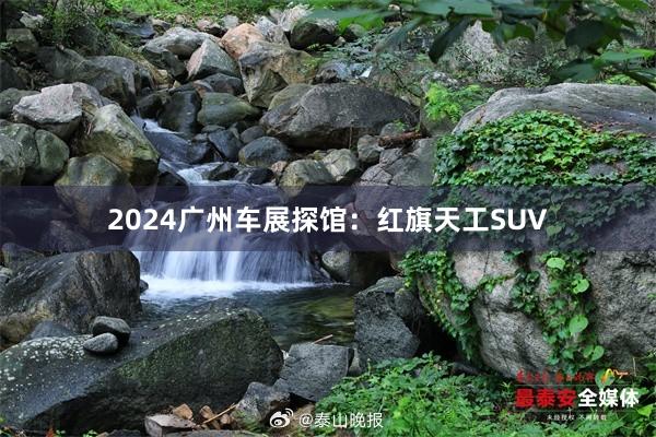 2024广州车展探馆：红旗天工SUV