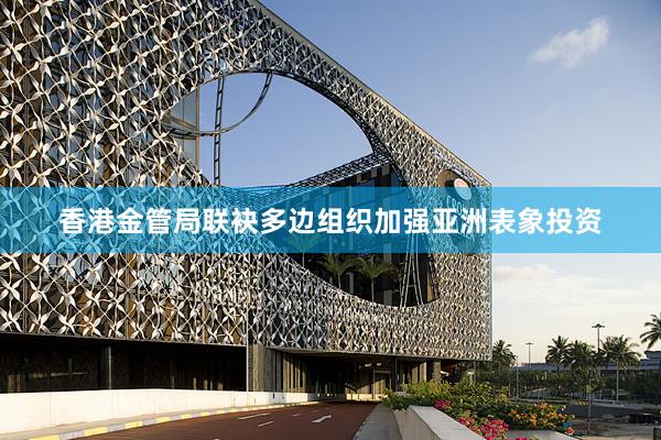 香港金管局联袂多边组织加强亚洲表象投资