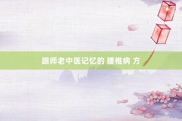 跟师老中医记忆的 腰椎病 方