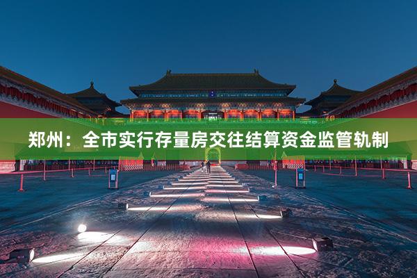 郑州：全市实行存量房交往结算资金监管轨制