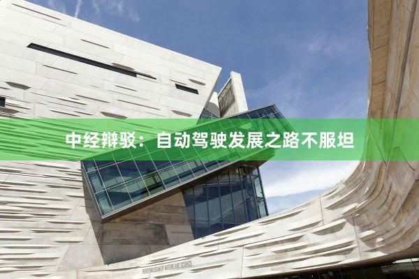 中经辩驳：自动驾驶发展之路不服坦