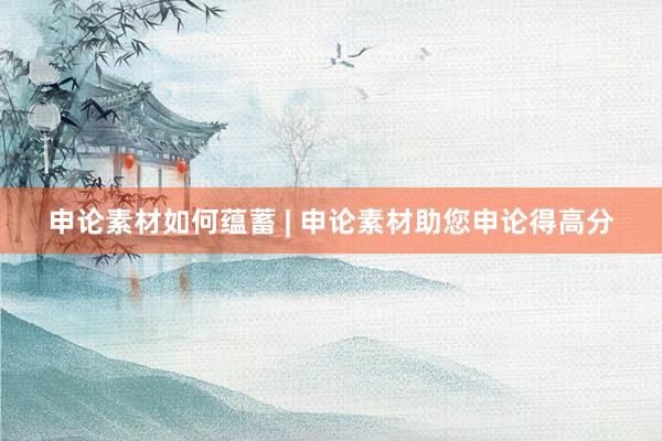 申论素材如何蕴蓄 | 申论素材助您申论得高分