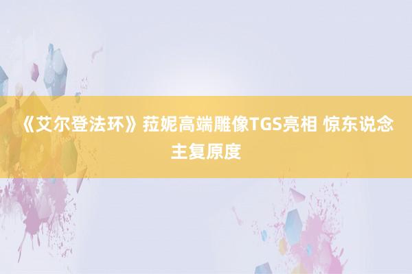 《艾尔登法环》菈妮高端雕像TGS亮相 惊东说念主复原度