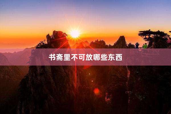 书斋里不可放哪些东西