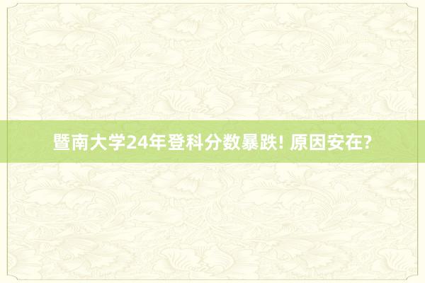 暨南大学24年登科分数暴跌! 原因安在?