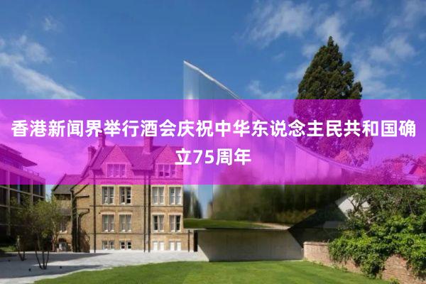 香港新闻界举行酒会庆祝中华东说念主民共和国确立75周年