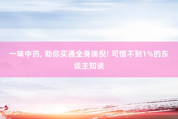 一味中药, 助你买通全身端倪! 可惜不到1%的东谈主知谈