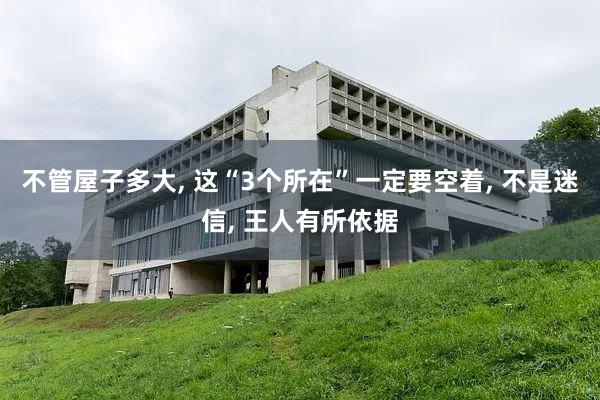 不管屋子多大, 这“3个所在”一定要空着, 不是迷信, 王人有所依据