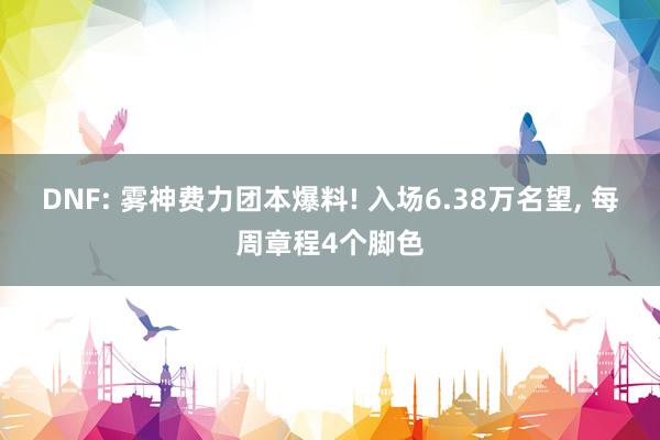 DNF: 雾神费力团本爆料! 入场6.38万名望, 每周章程4个脚色