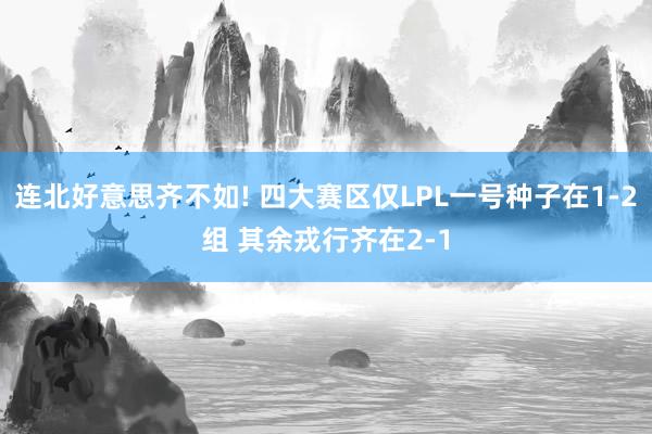 连北好意思齐不如! 四大赛区仅LPL一号种子在1-2组 其余戎行齐在2-1