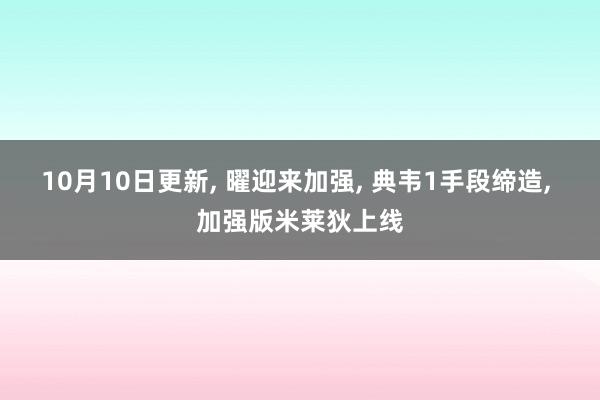 10月10日更新, 曜迎来加强, 典韦1手段缔造, 加强版米莱狄上线
