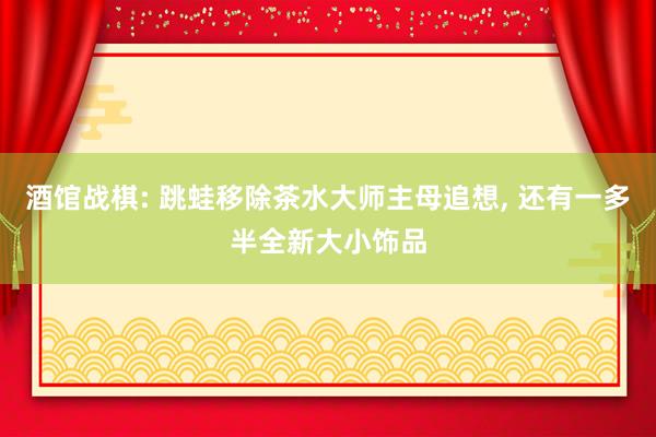 酒馆战棋: 跳蛙移除茶水大师主母追想, 还有一多半全新大小饰品