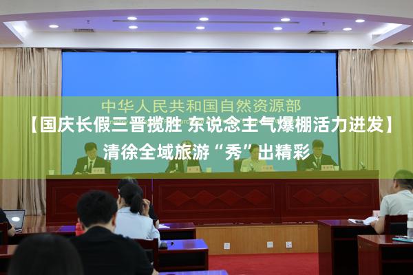 【国庆长假三晋揽胜 东说念主气爆棚活力迸发】清徐全域旅游“秀”出精彩