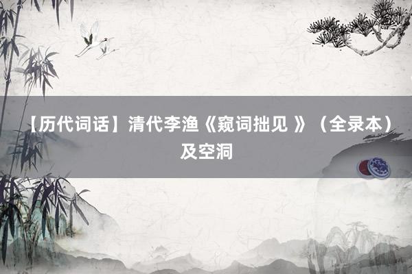 【历代词话】清代李渔《窥词拙见 》（全录本）及空洞